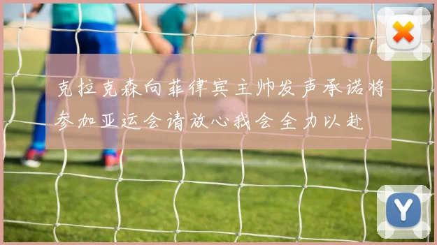 克拉克森向菲律宾主帅发声承诺将参加亚运会请放心我会全力以赴