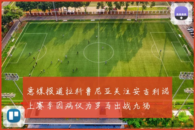 意媒报道拉科鲁尼亚关注安吉利诺上赛季因病仅为罗马出战九场