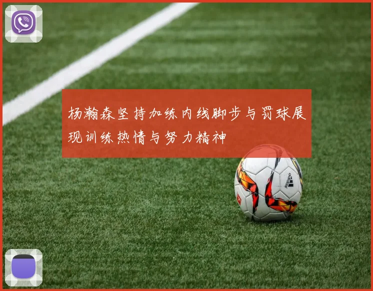 杨瀚森坚持加练内线脚步与罚球展现训练热情与努力精神