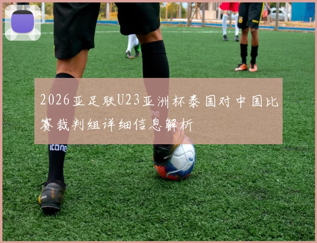 2026亚足联U23亚洲杯泰国对中国比赛裁判组详细信息解析