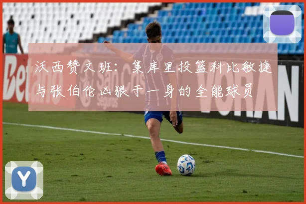 沃西赞文班：集库里投篮科比敏捷与张伯伦凶狠于一身的全能球员