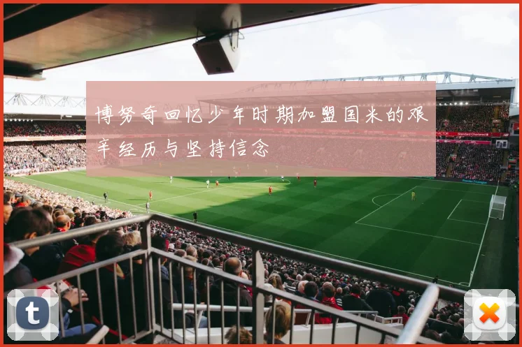 博努奇回忆少年时期加盟国米的艰辛经历与坚持信念