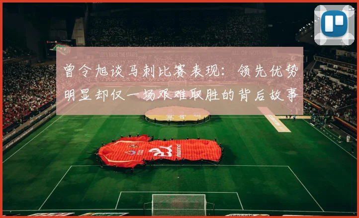 曾令旭谈马刺比赛表现：领先优势明显却仅一场艰难取胜的背后故事