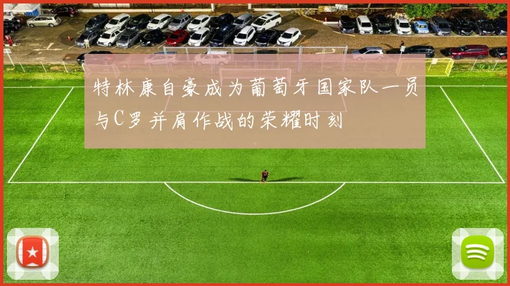 特林康自豪成为葡萄牙国家队一员与C罗并肩作战的荣耀时刻