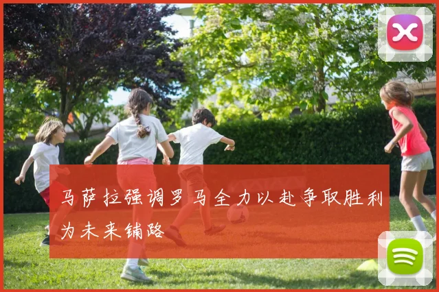 马萨拉强调罗马全力以赴争取胜利为未来铺路