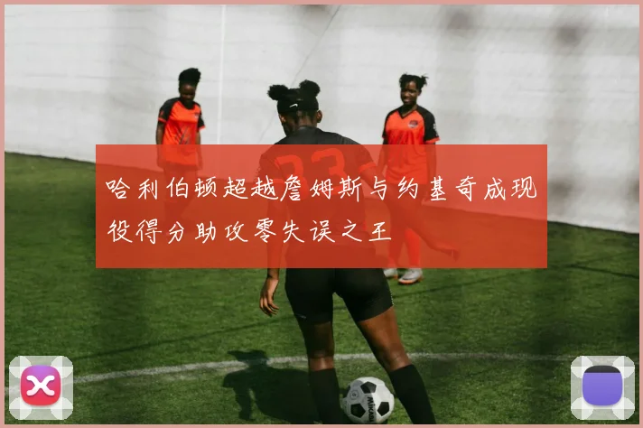 哈利伯顿超越詹姆斯与约基奇成现役得分助攻零失误之王