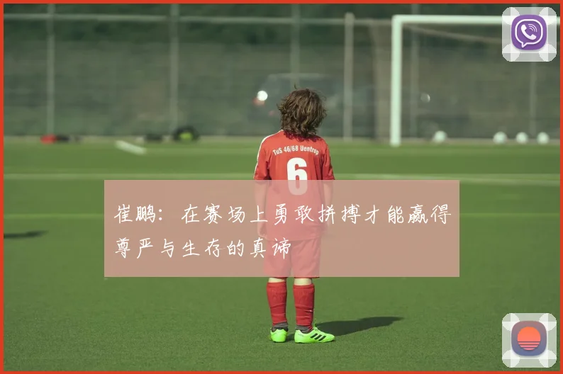 崔鹏：在赛场上勇敢拼搏才能赢得尊严与生存的真谛