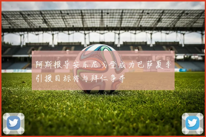阿斯报导安东尼戈登成为巴萨夏季引援目标将与拜仁争夺