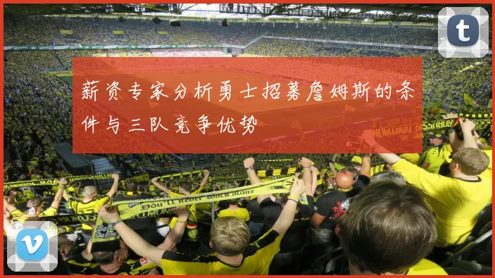 薪资专家分析勇士招募詹姆斯的条件与三队竞争优势